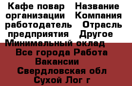 Кафе повар › Название организации ­ Компания-работодатель › Отрасль предприятия ­ Другое › Минимальный оклад ­ 1 - Все города Работа » Вакансии   . Свердловская обл.,Сухой Лог г.